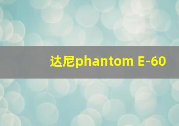 达尼phantom E-60